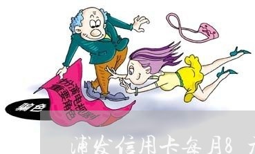 浦发信用卡每月8元 逾期 浦发信用卡每月8元 逾期